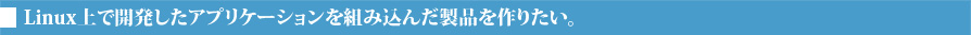 Linux��ŊJ�������A�v���P�[�V������g�ݍ��񂾐��i����肽���B
