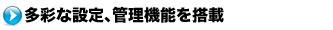 多彩な設定、管理機能を搭載