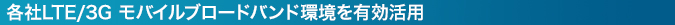 各社LTE/3G モバイルブロードバンド環境を有効活用