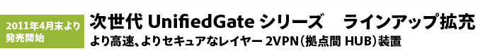 UnifiedGateV[Y CAbvg[@荂AZLAȃC[2VPN(_HUB)u@2011N4蔭Jn